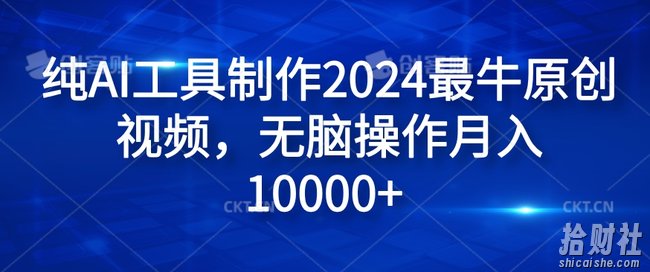 纯AI工具制作2024最牛原创视频,无脑操作月入1W+【揭秘】
