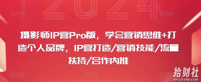 摄影师IP营Pro版，学会营销思维+打造个人品牌，IP营打造/营销技能/流量扶持/合作内推