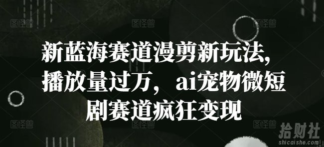 新蓝海赛道漫剪新玩法,播放量过万,ai宠物微短剧赛道疯狂变现【揭秘】