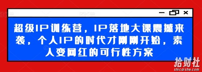 超级IP训练营,IP落地大课震撼来袭,个人IP的时代才刚刚开始,素人变网红的可行性方案