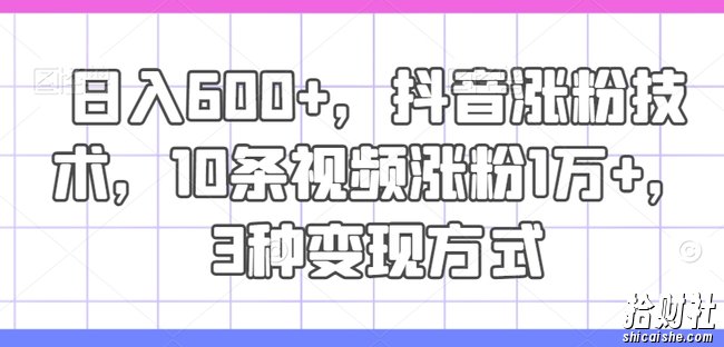 日入600+,抖音涨粉技术,10条视频涨粉1万+,3种变现方式【揭秘】
