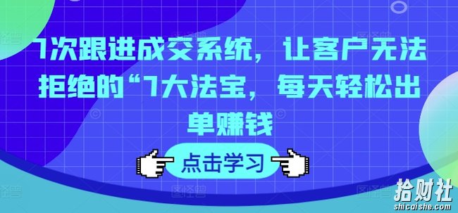 7次跟进成交系统,让客户无法拒绝的“7大法宝,每天轻松出单賺米