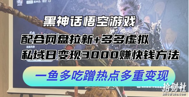 黑神话悟空游戏配合网盘拉新+多多虚拟+私域日变现3k+赚快钱方法,一鱼多吃蹭热点多重变现【揭秘】