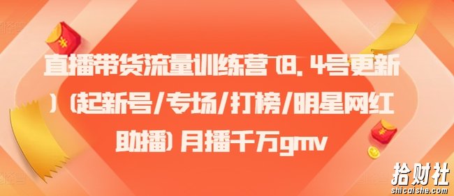 直播带货流量训练营(8.4号更新)(起新号/专场/打榜/明星网红助播)月播千万gmv