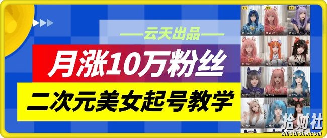 云天二次元美女起号教学，月涨10万粉丝，不判搬运