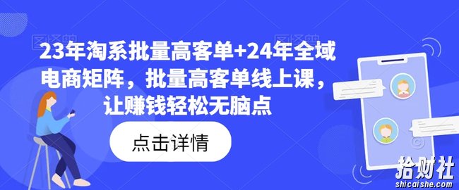 23年淘系批量高客单+24年全域电商矩阵,批量高客单线上课,让賺米轻松无脑点