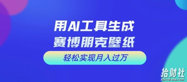 用AI工具设计赛博朋克壁纸,轻松实现月入万+【揭秘】