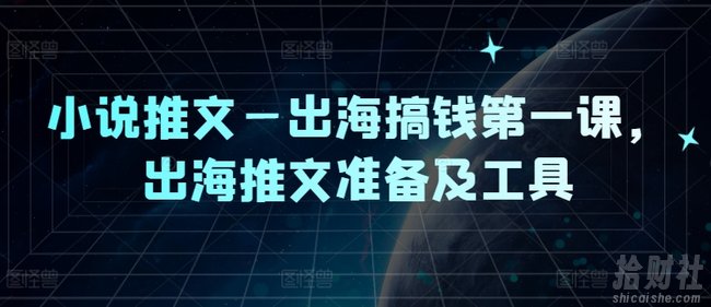 小说推文—出海搞钱第一课,出海推文准备及工具