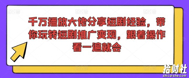 千万播放大佬分享短剧经验，带你玩转短剧推广变现，跟着操作看一遍就会