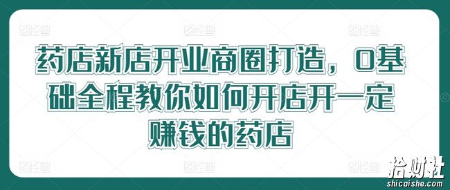 药店新店开业商圈打造,0基础全程教你如何开店开一定賺米的药店