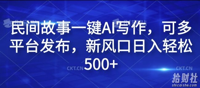 民间故事一键AI写作，可多平台发布，新风口日入轻松500+【揭秘】
