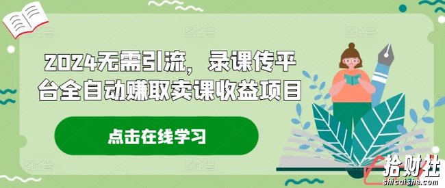 2024无需引流，录课传平台全自动赚取卖课收益项目