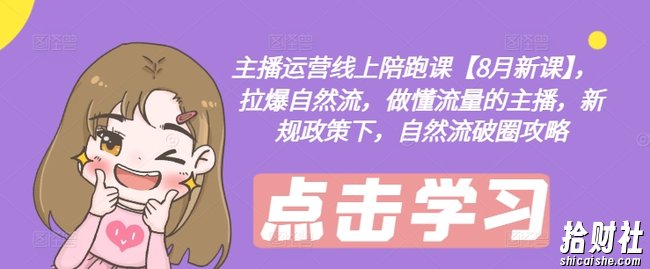 主播运营线上陪跑课【8月新课】，拉爆自然流，做懂流量的主播，新规政策下，自然流破圈攻略