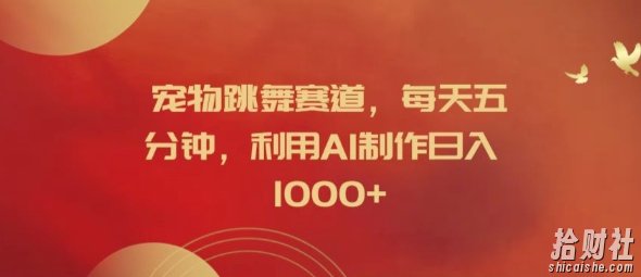 宠物跳舞赛道，每天五分钟，利用AI制作日入1k【揭秘】