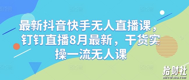 最新抖音快手无人直播课，钉钉直播8月最新，干货实操一流无人课