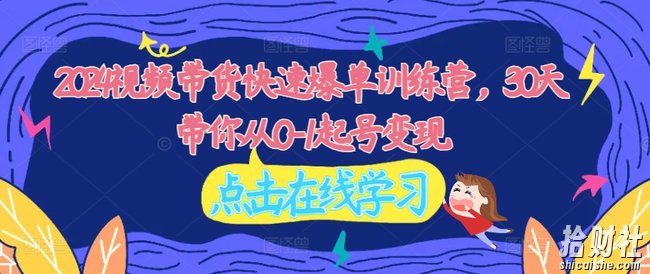 2024视频带货快速爆单训练营,30天带你从0-1起号变现