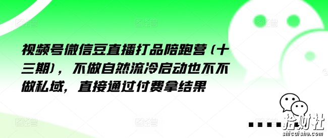 视频号微信豆直播打品陪跑营(十三期),做不自流然冷动启也不不做私域,接直通付过费拿结果