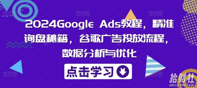 2024Google Ads教程，精准询盘秘籍，谷歌广告投放流程，数据分析与优化