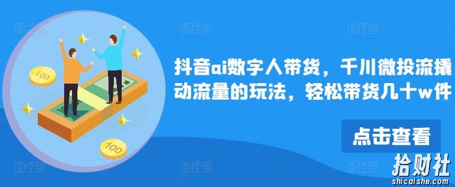抖音ai数字人带货，千川微投流撬动流量的玩法，轻松带货几十w件