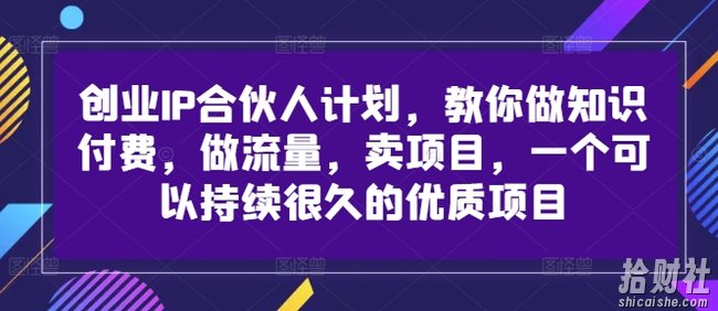 创业IP合伙人计划,教你做知识付费,做流量,卖项目,一个可以持续很久的优质项目