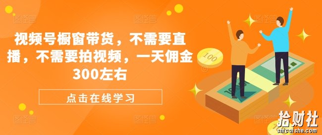 视频号橱窗带货,不需要直播,不需要拍视频,一天佣金300左右