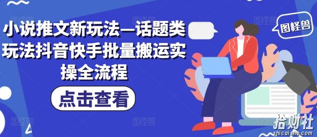 小说推文新玩法—话题类玩法抖音快手批量搬运实操全流程