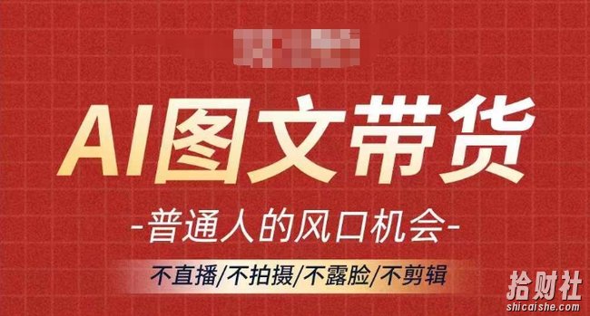 AI图文带货流量新趋势，普通人的风口机会，不直播/不拍摄/不露脸/不剪辑，轻松实现月入过万