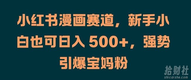 小红书漫画赛道，新手小白也可日入 500+，强势引爆宝妈粉【揭秘】