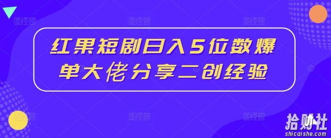 红果短剧日入5位数爆单大佬分享二创经验