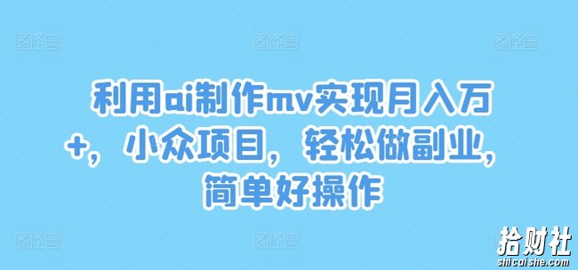 利用ai制作mv实现月入万+，小众项目，轻松做副业，简单好操作【揭秘】