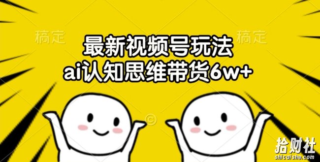 最新视频号玩法,ai认知思维带货6w+【揭秘】