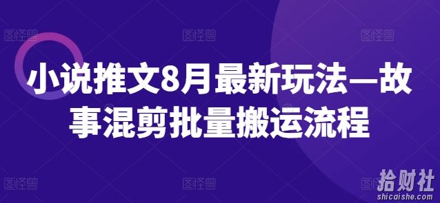 小说推文8月最新玩法—故事混剪批量搬运流程