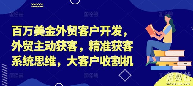 百万美金外贸客户开发,外贸主动获客,精准获客系统思维,大客户收割机