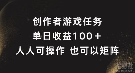 创作者游戏任务，单日收益100+，可矩阵操作【揭秘】