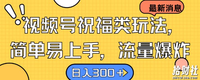 视频号祝福类玩法, 简单易上手,流量爆炸, 日入300+【揭秘】
