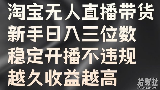 淘宝无人直播带货，新手日入三位数，稳定开播不违规，越久收益越高【揭秘】