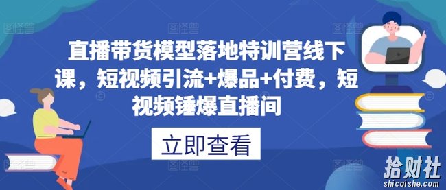 直播带货模型落地特训营线下课，短视频引流+爆品+付费，短视频锤爆直播间