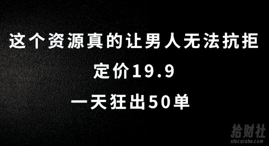 这个资源真的让男人无法抗拒,定价19.9.一天狂出50单【揭秘】
