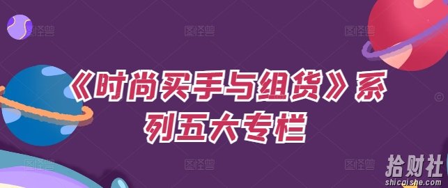 《时尚买手与组货》系列五大专栏，买货只是的个环节，如何做好预算、分配OTB等等才是关键