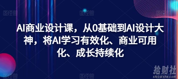 AI商业设计课，从0基础到AI设计大神，将AI学习有效化、商业可用化、成长持续化