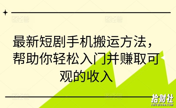 最新短剧手机搬运方法,帮助你轻松入门并赚取可观的收入