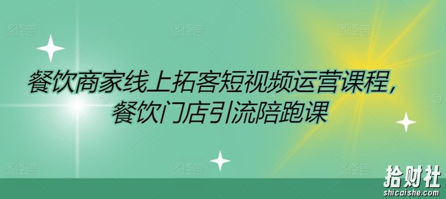 餐饮商家线上拓客短视频运营课程,餐饮门店引流陪跑课