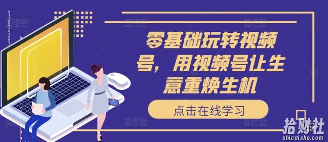 零基础玩转视频号,用视频号让生意重焕生机
