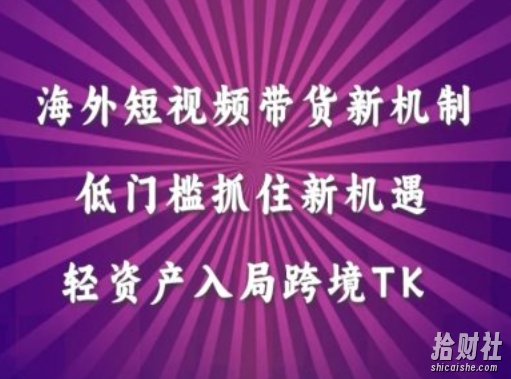 海外短视频Tiktok带货新机制，低门槛抓住新机遇，轻资产入局跨境TK