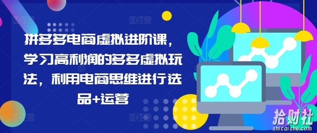 拼多多电商虚拟进阶课，学习高利润的多多虚拟玩法，利用电商思维进行选品+运营（更新）