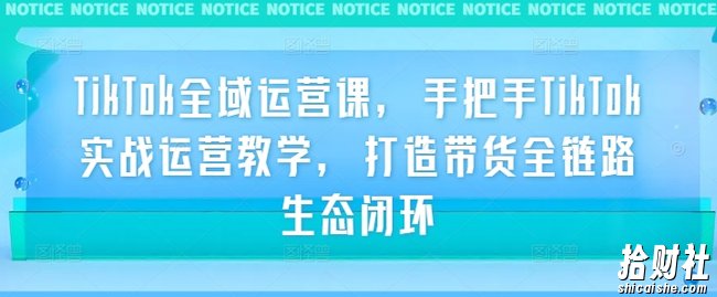 TikTok全域运营课,手把手TikTok实战运营教学,打造带货全链路生态闭环