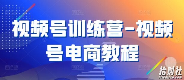 视频号训练营-视频号电商教程