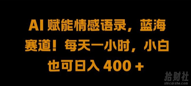 AI 赋能情感语录，蓝海赛道!每天一小时，小白也可日入 400 + 【揭秘】