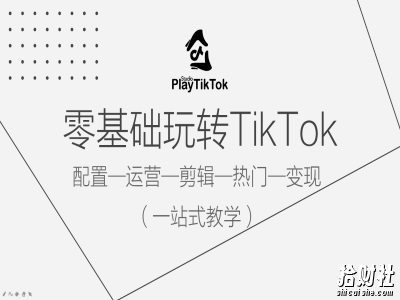 零基础玩转TikTok,配置一运营一剪辑一热门一变现,一站式教学