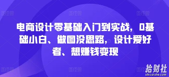 电商设计零基础入门到实战，0基础小白、做图没思路，设计爱好者、想賺米变现